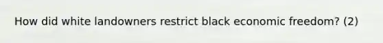 How did white landowners restrict black economic freedom? (2)