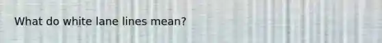 What do white lane lines mean?