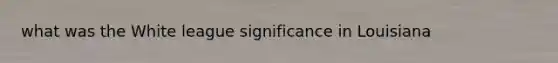 what was the White league significance in Louisiana