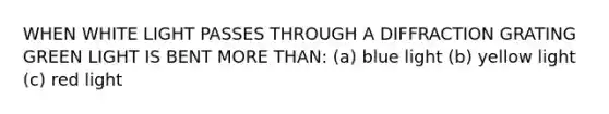 WHEN WHITE LIGHT PASSES THROUGH A DIFFRACTION GRATING GREEN LIGHT IS BENT <a href='https://www.questionai.com/knowledge/keWHlEPx42-more-than' class='anchor-knowledge'>more than</a>: (a) blue light (b) yellow light (c) red light