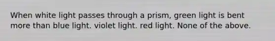 When white light passes through a prism, green light is bent <a href='https://www.questionai.com/knowledge/keWHlEPx42-more-than' class='anchor-knowledge'>more than</a> blue light. violet light. red light. None of the above.