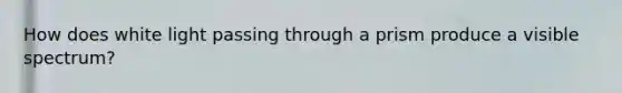 How does white light passing through a prism produce a visible spectrum?