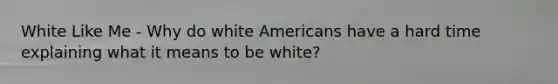 White Like Me - Why do white Americans have a hard time explaining what it means to be white?