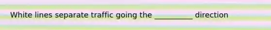 White lines separate traffic going the __________ direction