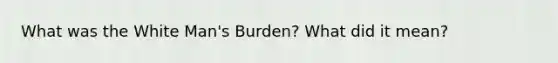 What was the White Man's Burden? What did it mean?