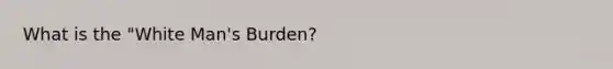 What is the "White Man's Burden?