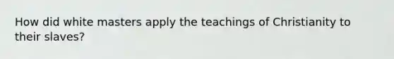 How did white masters apply the teachings of Christianity to their slaves?