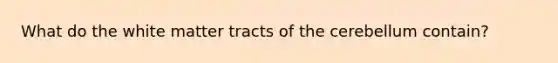 What do the white matter tracts of the cerebellum contain?