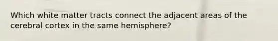 Which white matter tracts connect the adjacent areas of the cerebral cortex in the same hemisphere?