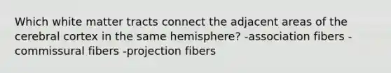 Which white matter tracts connect the adjacent areas of the cerebral cortex in the same hemisphere? -association fibers -commissural fibers -projection fibers