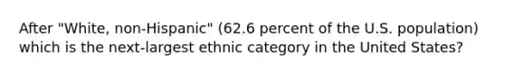 After "White, non-Hispanic" (62.6 percent of the U.S. population) which is the next-largest ethnic category in the United States?