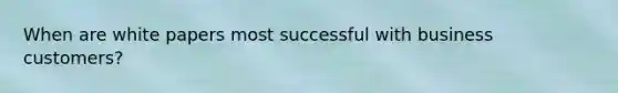 When are white papers most successful with business customers?