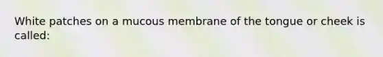 White patches on a mucous membrane of the tongue or cheek is called: