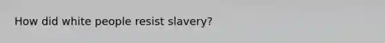 How did white people resist slavery?