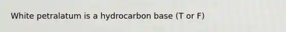 White petralatum is a hydrocarbon base (T or F)