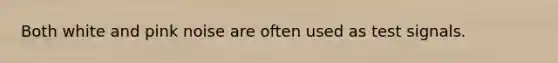 Both white and pink noise are often used as test signals.