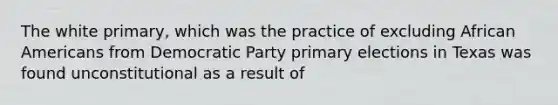 The white primary, which was the practice of excluding African Americans from Democratic Party primary elections in Texas was found unconstitutional as a result of