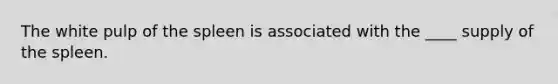 The white pulp of the spleen is associated with the ____ supply of the spleen.