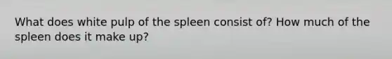 What does white pulp of the spleen consist of? How much of the spleen does it make up?