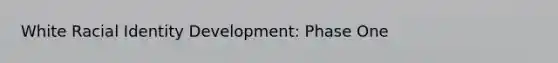 White Racial Identity Development: Phase One