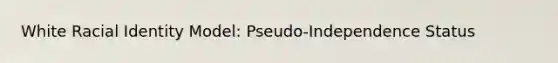 White Racial Identity Model: Pseudo-Independence Status