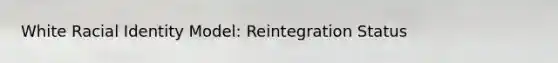 White Racial Identity Model: Reintegration Status