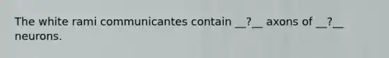 The white rami communicantes contain __?__ axons of __?__ neurons.