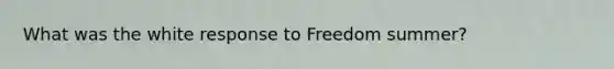 What was the white response to Freedom summer?