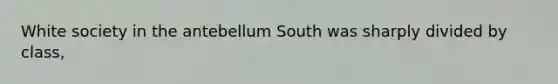 White society in the antebellum South was sharply divided by class,