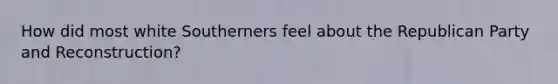How did most white Southerners feel about the Republican Party and Reconstruction?