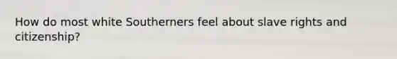 How do most white Southerners feel about slave rights and citizenship?