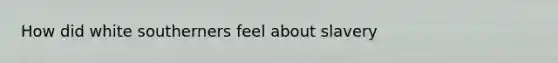 How did white southerners feel about slavery