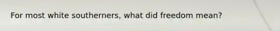 For most white southerners, what did freedom mean?