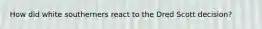 How did white southerners react to the Dred Scott decision?