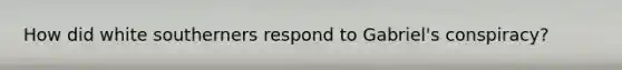 How did white southerners respond to Gabriel's conspiracy?