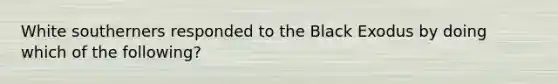 White southerners responded to the Black Exodus by doing which of the following?