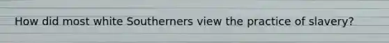 How did most white Southerners view the practice of slavery?
