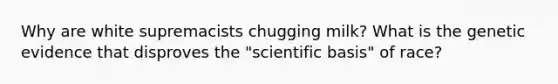 Why are white supremacists chugging milk? What is the genetic evidence that disproves the "scientific basis" of race?