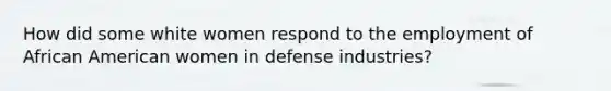 How did some white women respond to the employment of African American women in defense industries?