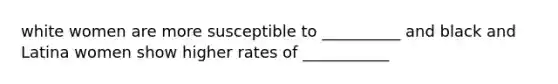 white women are more susceptible to __________ and black and Latina women show higher rates of ___________