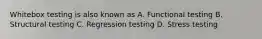 Whitebox testing is also known as A. Functional testing B. Structural testing C. Regression testing D. Stress testing