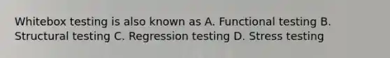 Whitebox testing is also known as A. Functional testing B. Structural testing C. Regression testing D. Stress testing