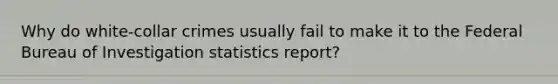 Why do white-collar crimes usually fail to make it to the Federal Bureau of Investigation statistics report?