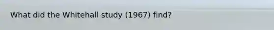 What did the Whitehall study (1967) find?