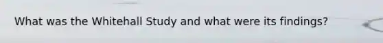 What was the Whitehall Study and what were its findings?