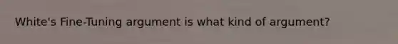 White's Fine-Tuning argument is what kind of argument?