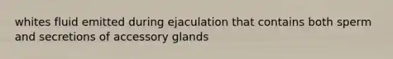 whites fluid emitted during ejaculation that contains both sperm and secretions of accessory glands