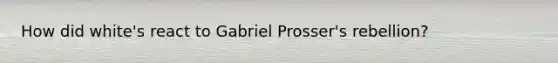 How did white's react to Gabriel Prosser's rebellion?