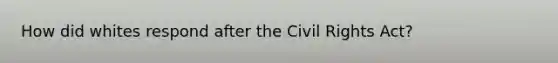 How did whites respond after the Civil Rights Act?