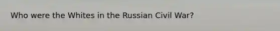 Who were the Whites in the Russian Civil War?